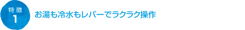 お湯も冷水もレバーでラクラク操作