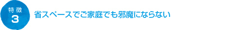 省スペースでご家庭でも邪魔にならない