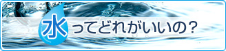 水ってどれがいいの？