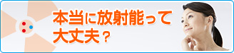 本当に放射能って大丈夫？